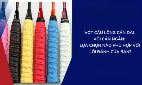 Lựa Chọn Vợt Cầu Lông Cán Dài Hay Cán Ngắn?